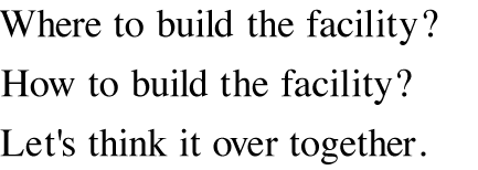 Where to build the facility? How to build the facility? Let's think it over together.