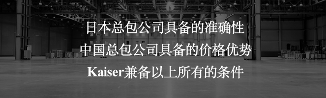 日本總包公司具備的準確性中國總包公司具備的價(jià)格優(yōu)勢Kaiser兼備以上所有的條件